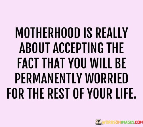 Motherhood Is Really About Accepting The Fact That You Will Be Quotes