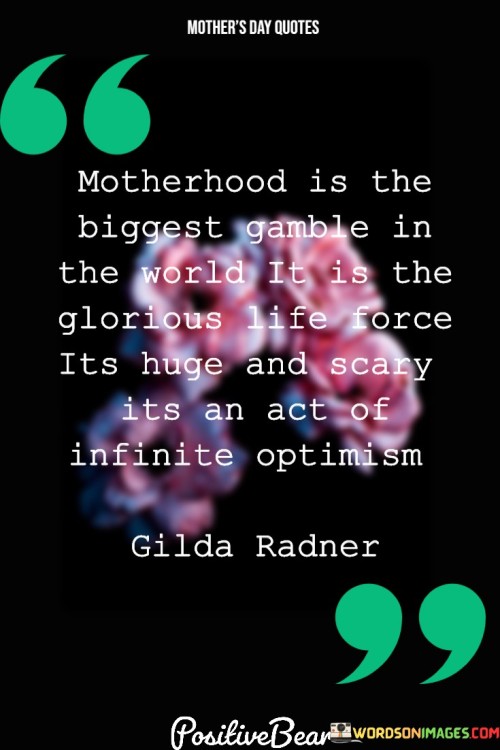 Motherhood Is The Biggest Gamble In The World It Is The Glorious Quotes