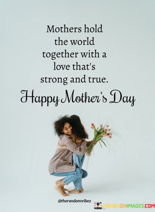 Mothers Hold The World Together With A Love That's Strong Quotes