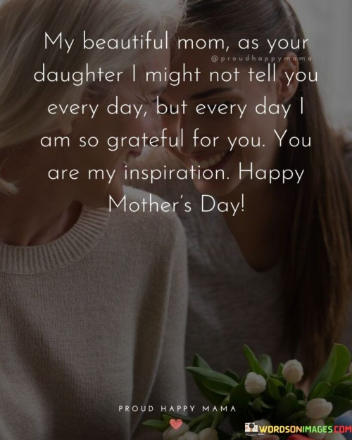 My Beautiful Mom As Your Daughter I Might Not Tell You Every Day Quotes