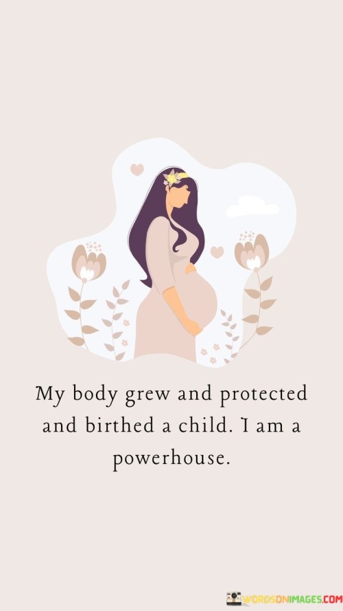 My Body Grew And Protected And Birthed A Child I Am A Powerhouse Quotes