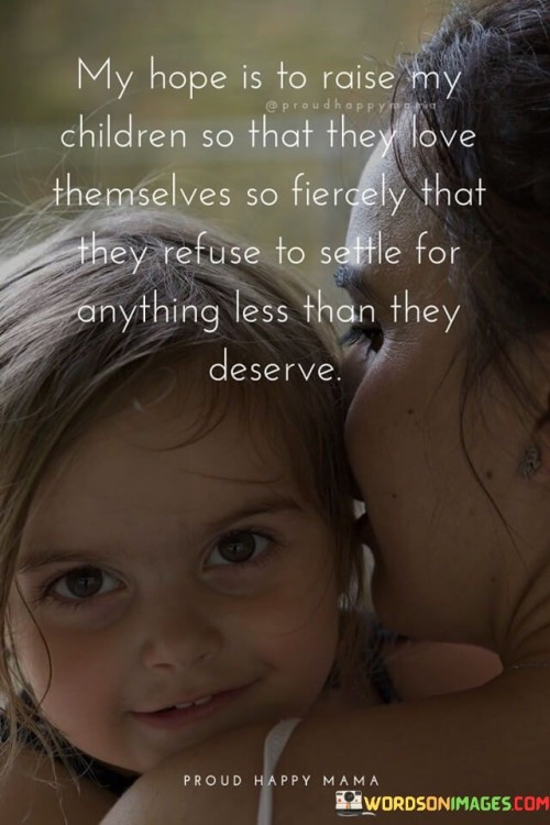 My Hope Is To Raise My Children So That They Love Themselves So Fiercely That They Refuse Quotes