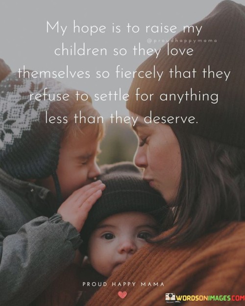 My Hope Is To Raise My Children So They Love Themselves So Fiercely That They Refuse Quotes