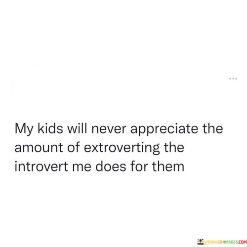 My Kids Will Never Appreciate The Amount Of Extroverting The Introvert Me Does For Them Quotes