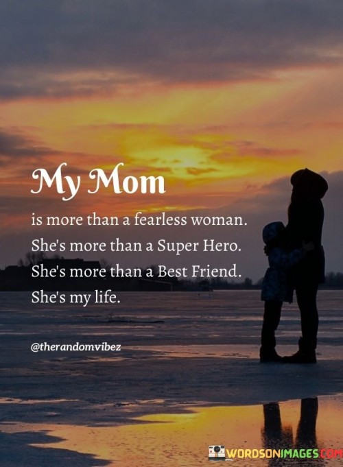 My Mom Is More Than A Fearless Woman She's More Than A Super Hero She's More Quotes