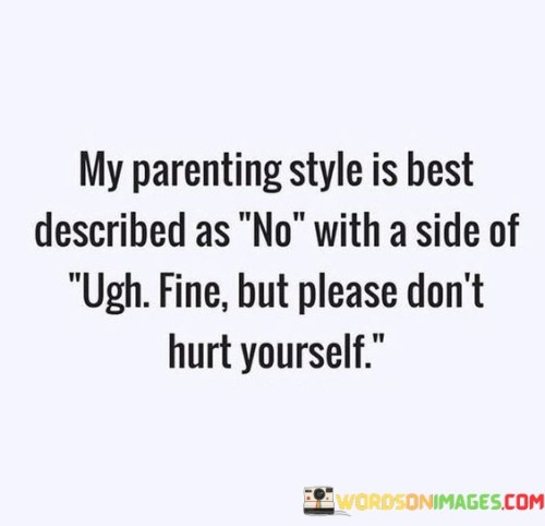 My Parenting Style Is Best Described No With A Side Of Ugh Fine But Please Quotes