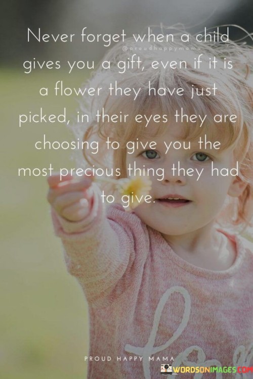 Never Forget When A Child Gives You A Gift Even If It Is A Flower They Have Just Quotes