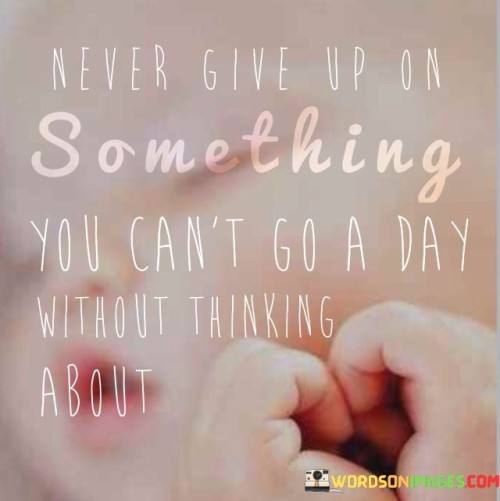 Never Give Up On Something You Can't Go A Day Without Thining About Quotes