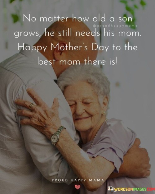 No Matter How Old A Son Grows He Still Needs His Mom Happy Mother's Day Quotes