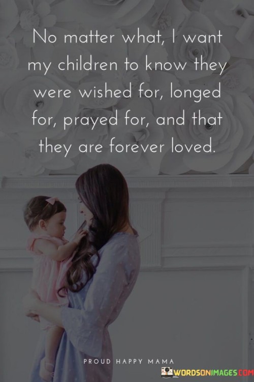 No Matter What I Want My Children To Know They Were Wished For Longed For Prayed For Quotes