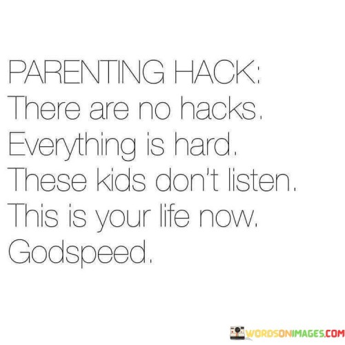 Parenting Hack There Are No Hacks Everything Is Hard These Kids Don't Listen Quotes