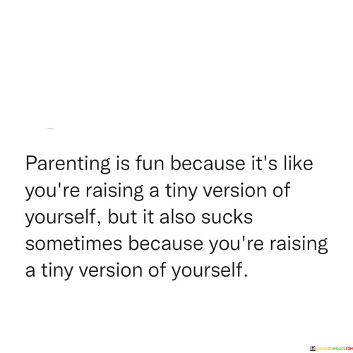 Parenting-Is-Fun-Because-Its-Like-Youre-Raising-A-Tiny-Version-Of-Yourself-Quotes.jpeg