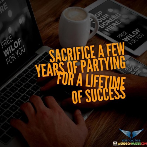 Sacrifice A Few Years Of Partying For A Lifetime Quotes