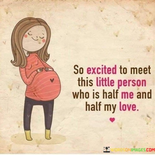 So Excited To Meet This Little Person Who Is Half Me And Half My Love Quotes