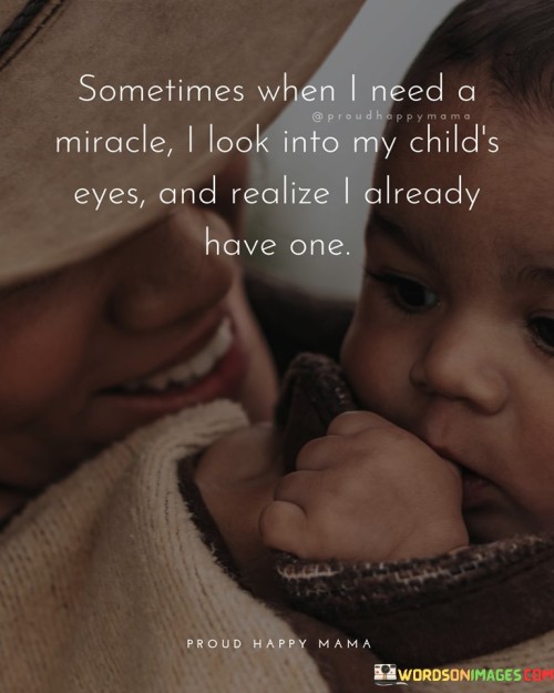 Sometimes When I Need A Miracle I Look Into My Child's Eyes And Realize Quotes