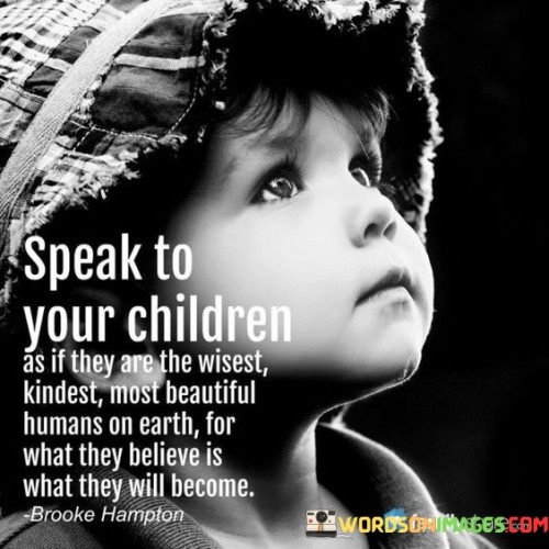 Speak To Your Children As If They Are The Wisest Kindest Most Beautiful Quotes