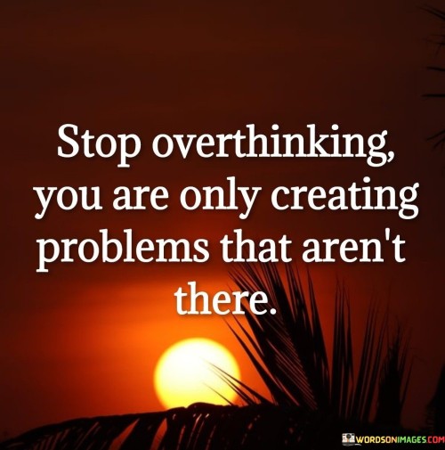 Stop-Overthinking-You-Are-Only-Creating-Problems-Quotes.jpeg