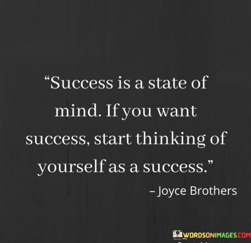 The quote asserts that success is a mindset and suggests that viewing oneself as successful is a crucial step towards achieving success. It implies that one's thoughts and self-perception play a significant role in shaping outcomes. In the first paragraph, the quote introduces the concept of success as a state of mind.

The second paragraph delves deeper into the quote's meaning. It suggests that cultivating a mindset of success involves self-belief and a positive self-image. The quote implies that the way one perceives oneself influences actions and decisions, thus influencing the journey towards success.

In the third paragraph, the quote encapsulates its core message. It serves as a motivational reminder that success begins with self-perception and the confidence to envision oneself as capable of achieving great things. By adopting a success-oriented mindset, individuals can foster the determination and behaviors that lead to tangible accomplishments. The quote encourages a perspective that values the role of self-perception in realizing one's aspirations.