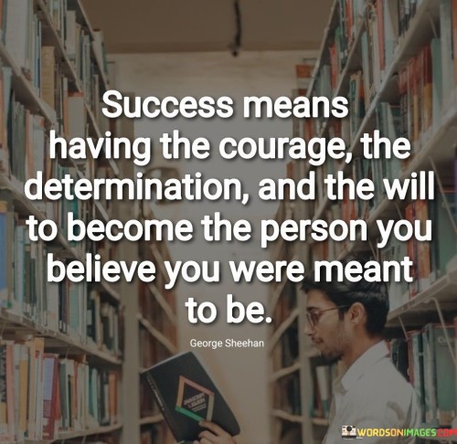 The quote defines success as embodying the courage, determination, and will to align with one's true potential and self-perceived purpose. It implies that success is rooted in personal growth and authenticity. In the first paragraph, the quote introduces the concept of success as self-actualization.

The second paragraph delves deeper into the quote's meaning. It suggests that success involves stepping into one's fullest potential and embracing the journey of becoming the person one envisions. The quote implies that a combination of inner strength and unwavering resolve is necessary to achieve this transformation.