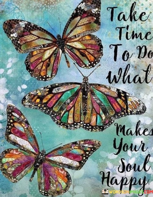 Take-Time-To-Do-What-Makes-Your-Soul-Happy-Quotes.jpeg