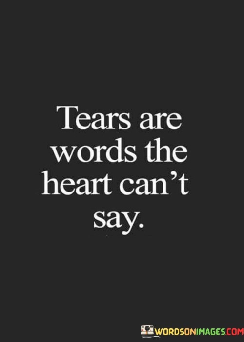 This quote poetically captures the idea that tears often convey emotions that words cannot fully express. It suggests that tears serve as a form of communication from the heart when words fall short.

The quote highlights the depth and complexity of human emotions. It implies that tears are a powerful and genuine expression of inner feelings that might be difficult to articulate.

In essence, the quote speaks to the universality of tears as a means of emotional release and connection. It's a reminder that emotions can be communicated through various channels, including nonverbal ones. It underscores the importance of understanding and acknowledging the emotional significance of tears in both ourselves and others.