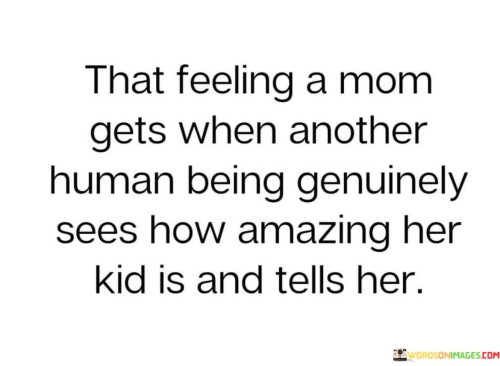 That Feeling A Mom Gets When Another Human Being Genuinely Sees How Amazing Her Quotes