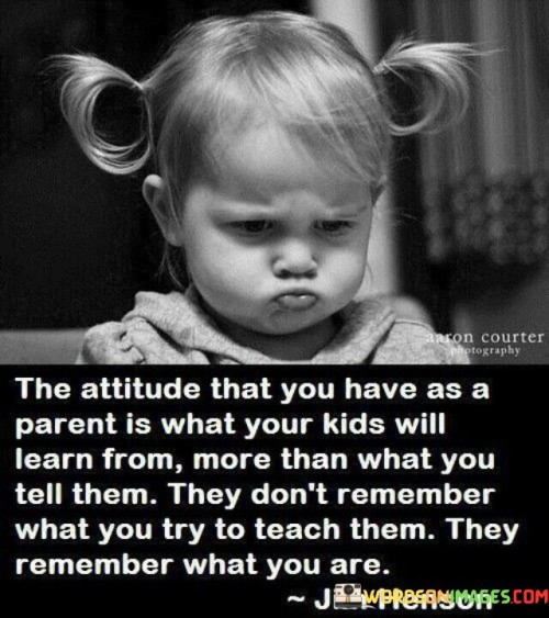 The Atitude That You Have As A Parent Is What Your Kids Will Quotes