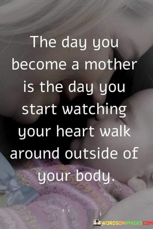 The-Day-You-Become-A-Mother-Is-The-Day-You-Start-Watching-Your-Heart-Walk-Around-Outside-Quotes.jpeg