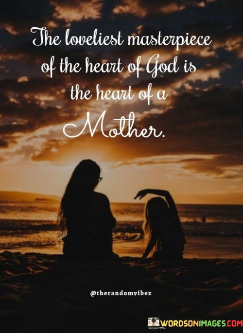 The Loveliest Masterpiece Of The Heart Of God Is The Heart Of A Mother Quotes