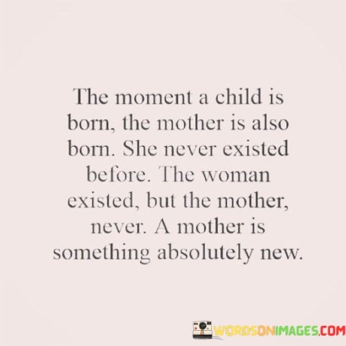 The Moment A Child Is Born The Mother Is Also Born She Never Existed Before Quotes