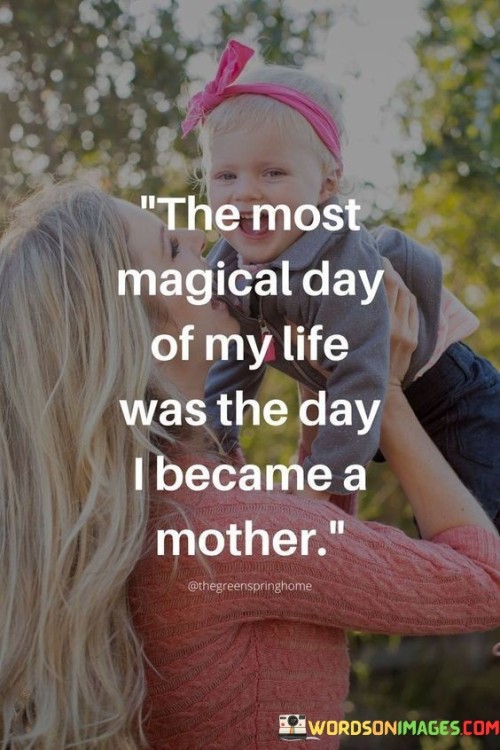 The-Most-Magical-Day-Of-My-Life-Was-The-Day-I-Became-A-Mother-Quotes.jpeg