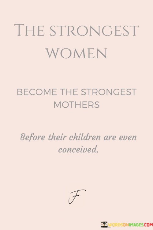 The Strongest Women Become The Strongest Mothers Before Their Children Are Even Conceived Quotes