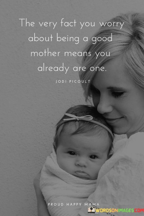 The Very Fact You Worry About Being A Good Mother Means You Already Are One Quotes