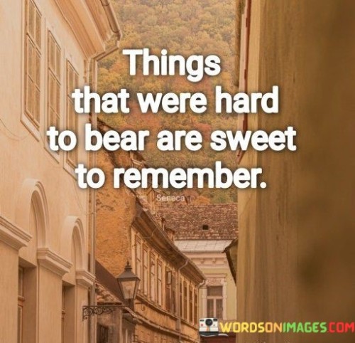 Things-That-Were-Hard-To-Bear-Are-Sweet-To-Remember-Quotes.jpeg