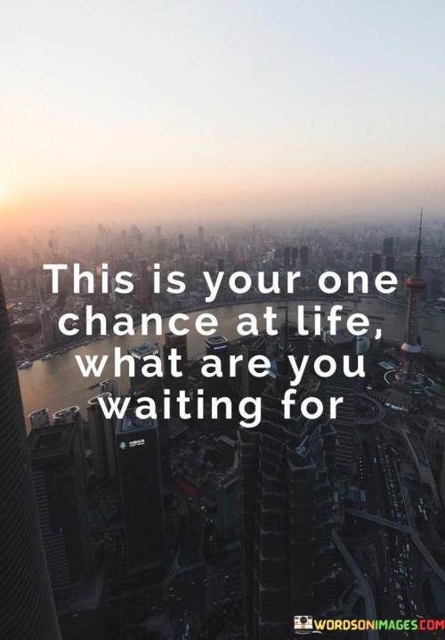 This-Is-Your-One-Chance-At-Life-What-Are-You-Quotes.jpeg