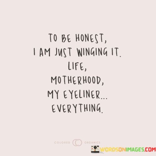 To-Be-Honest-I-Am-Just-Winging-It-Life-Motherhood-My-Eyeliner-Everything-Quotes.jpeg