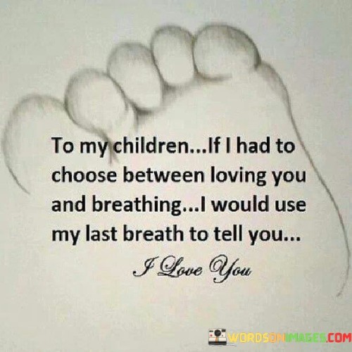 To-My-Children-If-I-Had-To-Choose-Between-Loving-You-And-Breathing-I-Would-Use-My-Last-Quotes.jpeg