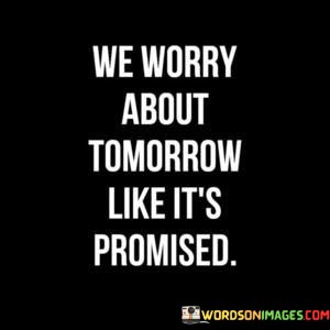 We-Worry-About-Tomorrow-Like-Its-Promised-Quotes.jpeg