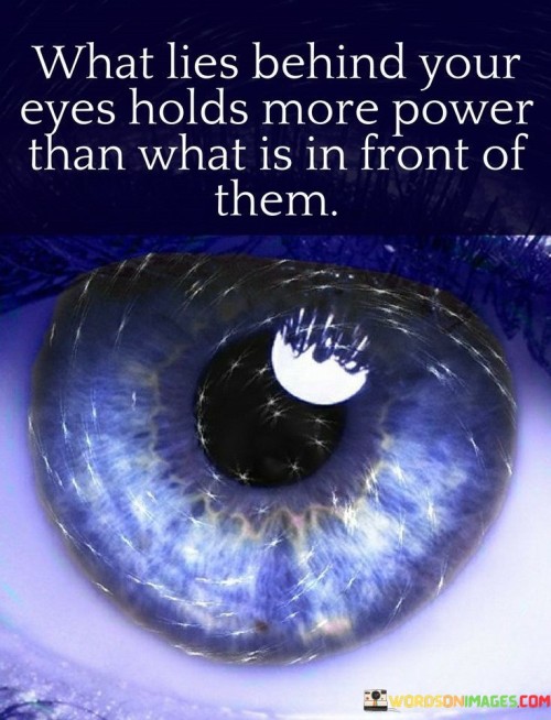 What-Lies-Behind-Your-Eyes-Holds-More-Power-Than-What-Is-In-Front-Of-Them-Quotes.jpeg