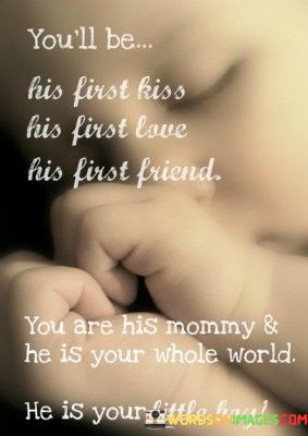 Youll-Be-His-First-Kiss-His-First-Love-His-First-Friend-You-Are-His-Mommy-He-Is-Your-Whole-World-Quotes.jpeg