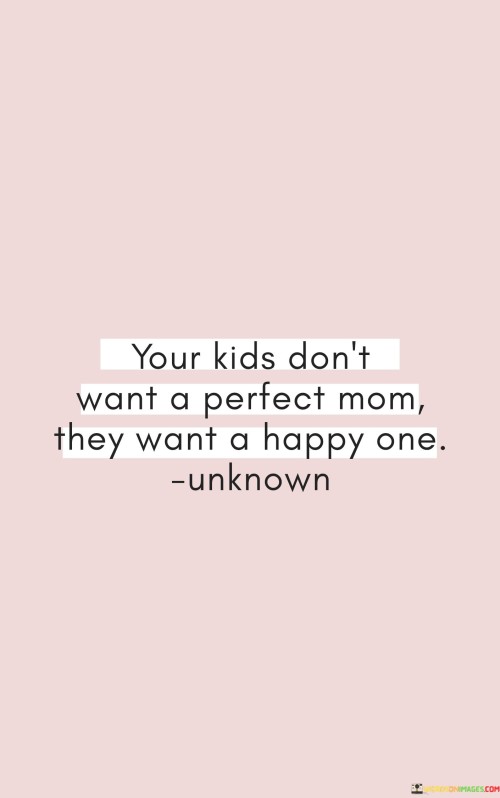 Your-Kids-Dont-Want-A-Perfect-Mom-They-Want-A-Happy-One-Quotes.jpeg