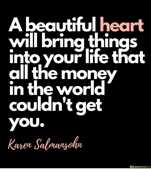 A Beautiful Heart Will Bring Things Into Your Life That All The Money Quotes