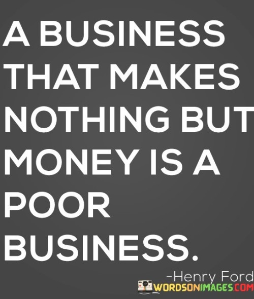 A-Business-That-Makes-Nothing-But-Money-Is-Poor-Business-Quotes.jpeg