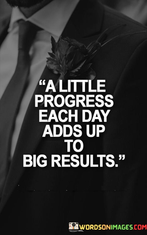 A-Liitle-Progress-Each-Day-Adds-Up-To-Big-Results-Quotes.jpeg