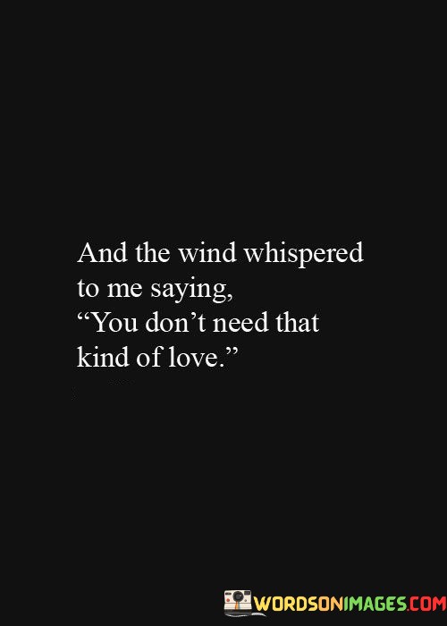 And-The-Wind-Whispered-To-Me-Saying-You-Dont-Need-That-Kind-Of-Love-Quotes.jpeg