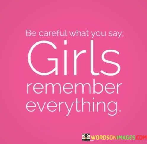 Be-Careful-What-You-Say-Girls-Remember-Everything-Quotes-Quotes.jpeg