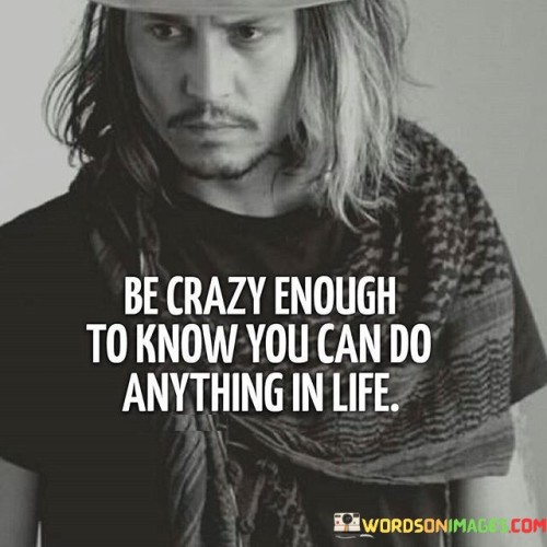 Be-Crazy-Enough-To-Know-You-Can-Do-Anything-In-Life-Quotes.jpeg