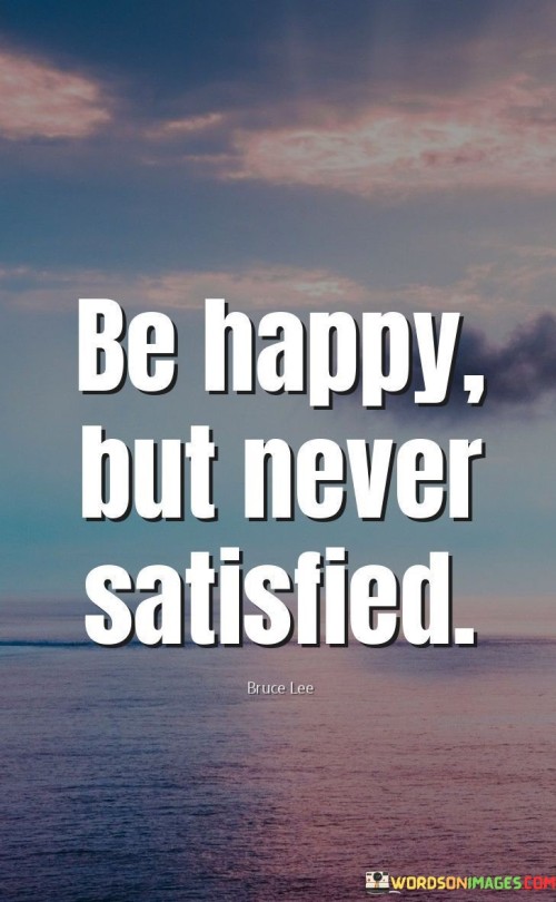 Be-Happy-But-Never-Satisfied-Quotes.jpeg