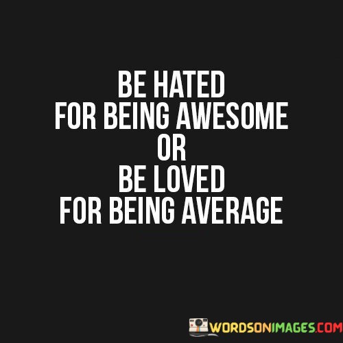 Be-Hated-For-Being-Awesome-Or-Being-Loved-Quotes.jpeg