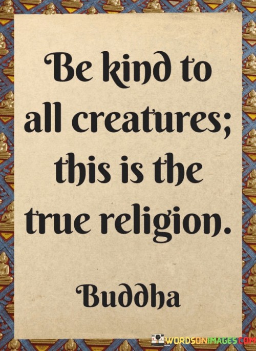 Be Kind To All Creatures This Is The True Religion Quotes